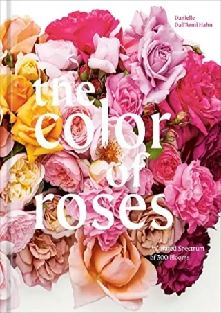 [PDF] DOWNLOAD The Color of Roses: A Curated Spectrum of 300 Blooms