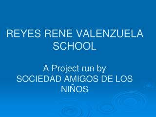 REYES RENE VALENZUELA SCHOOL A Project run by SOCIEDAD AMIGOS DE LOS NIÑOS