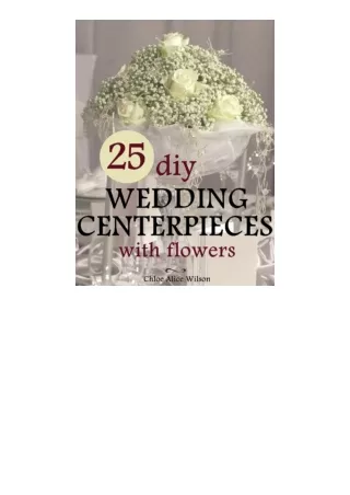 download ebook 25 DIY Wedding Centerpieces With Flowers: A Step By Step System For The Flower Novice To Save Money & Avo