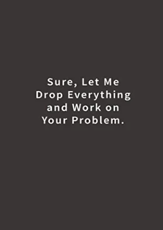 READ [PDF] Sure, Let Me Drop Everything and Work On Your Problem.: Lined notebook