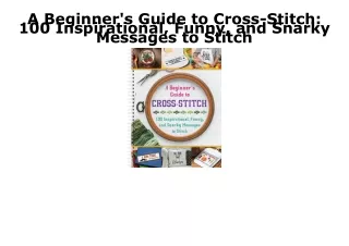 READ [PDF] A Beginner's Guide to Cross-Stitch: 100 Inspirational, Funny, and Sna