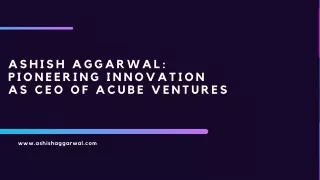 Ashish Aggarwal: Pioneering Innovation as CEO of Acube Ventures