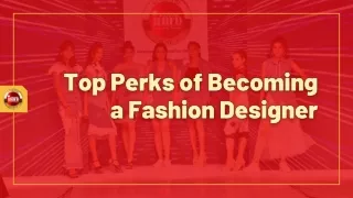 Unveiling the Top 5 Perks of Being a Fashion Designer