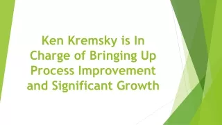 Ken Kremsky is In Charge of Bringing Up Process Improvement and Significant Growth