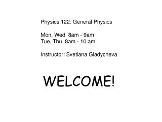 Physics 122: General Physics Mon, Wed 8am - 9am Tue, Thu 8am - 10 am Instructor: Svetlana Gladycheva