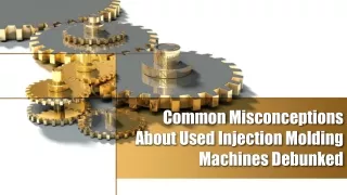 Common Misconceptions About Used Injection Molding Machines Debunked