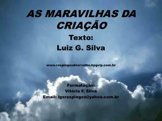 AS MARAVILHAS DA CRIAÇÃO Texto: Luiz G. Silva www.respingosdeorvalho.hpgvip.com.br Formatação: Vitória F. Silva Email: