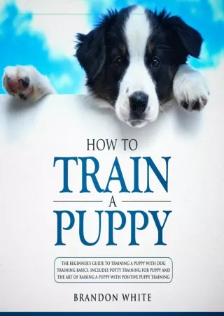 DOWNLOAD [PDF] How to Train a Puppy: The Beginner's Guide to Training a Pup