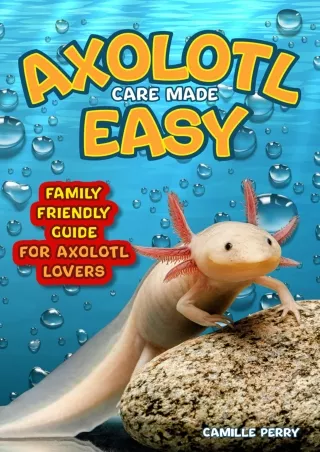 PDF Download Axolotl Care Made Easy: A Family-Friendly Guide for Axolotl Lo