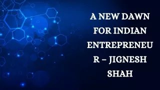 A NEW DAWN FOR INDIAN ENTREPRENEUR – JIGNESH SHAH