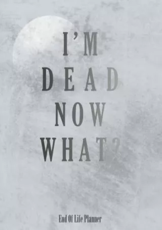 [PDF READ ONLINE] I'm Dead Now What?: Things My Loved Ones Need To Know When I'm Gone, Important