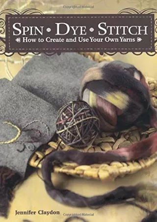 [PDF] DOWNLOAD FREE Spin Dye Stitch: How to Create and Use Your Own Yarns d