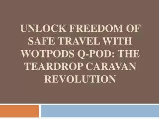 Unlock Freedom of Safe Travel with Wotpods Q-Pod- The Teardrop Caravan Revolution