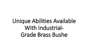 Unique Abilities Available With Industrial-Grade Brass Bushe