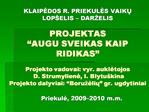 KLAIPEDOS R. PRIEKULES VAIKU LOP ELIS DAR ELIS PROJEKTAS AUGU SVEIKAS KAIP RIDIKAS Projekto vadovai: vyr. aukletoj