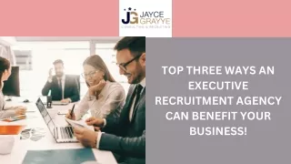 Top Three Ways an Executive Recruitment Agency Can Benefit Your Business!