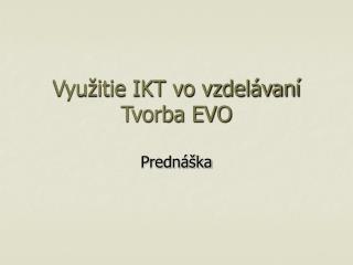 Využitie IKT vo vzdelávaní Tvorba EVO