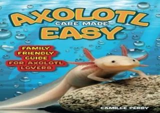 [PDF READ ONLINE] Axolotl Care Made Easy: A Family-Friendly Guide for Axolotl Lo