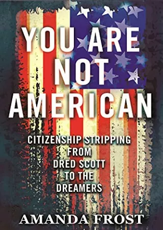 Read PDF  You Are Not American: Citizenship Stripping from Dred Scott to the Dreamers