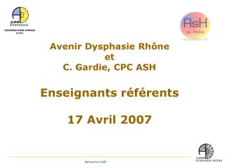 Avenir Dysphasie Rhône et C. Gardie, CPC ASH Enseignants référents 17 Avril 2007