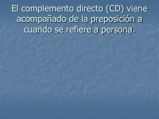 El complemento directo (CD) viene acompañado de la preposición a cuando se refiere a persona.
