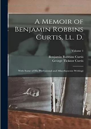 PDF KINDLE DOWNLOAD A Memoir of Benjamin Robbins Curtis, Ll. D.: With Some