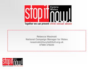 Rebecca Wasinski National Campaign Manager for Wales rwasinski@lucyfaithfull.org.uk 07989 378220