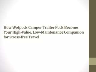 How Wotpods Camper Trailer Pods Become Your High-Value, Low-Maintenance Companion for Stress-free Travel