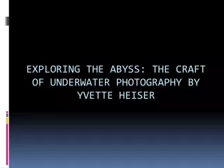 Exploring the Abyss The Craft of Underwater Photography by Yvette Heiser