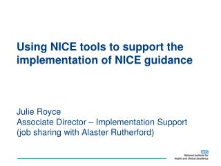 Using NICE tools to support the implementation of NICE guidance Julie Royce Associate Director – Implementation Support