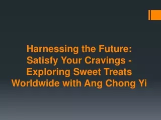 Harnessing the Future Satisfy Your Cravings - Exploring Sweet Treats Worldwide with Ang Chong Yi