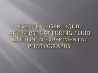 Yvette Heiser Liquid Artistry Capturing Fluid Motion in Experimental Photography