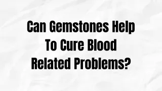 Can Gemstones Help To Cure Blood Related Problems?