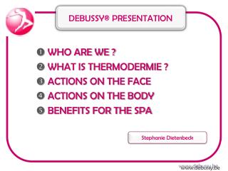  WHO ARE WE ?  WHAT IS THERMODERMIE ?  ACTIONS ON THE FACE  ACTIONS ON THE BODY  BENEFITS FOR THE SPA