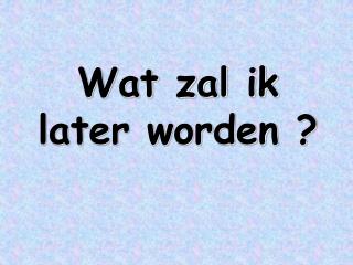 Wat zal ik later worden ?