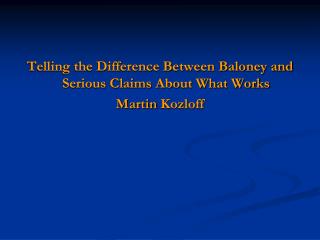 Telling the Difference Between Baloney and Serious Claims About What Works Martin Kozloff