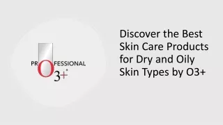 Discover the Best Skin Care Products for Dry and Oily Skin Types by O3