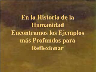 En la Historia de la Humanidad Encontramos los Ejemplos más Profundos para Reflexionar