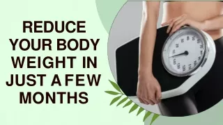 REDUCE YOUR BODY WEIGHT IN JUST A FEW MONTHS