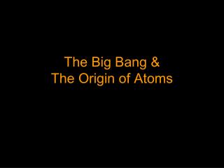 The Big Bang &amp; The Origin of Atoms