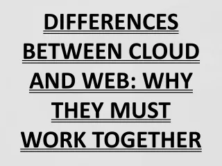 DIFFERENCES BETWEEN CLOUD AND WEB: WHY THEY MUST WORK TOGETHER