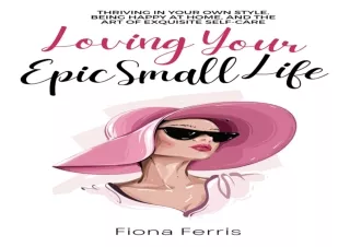 EBOOK READ Loving Your Epic Small Life: Thriving in your own style, being happy