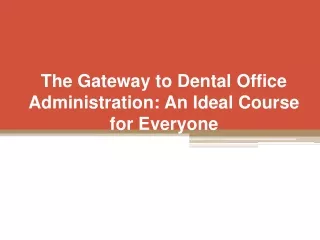 The Gateway to Dental Office Administration An Ideal Course for Everyone