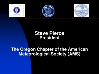 Steve Pierce President The Oregon Chapter of the American Meteorological Society (AMS)