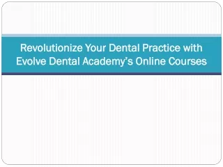 Revolutionize Your Dental Practice with Evolve Dental Academy’s Online Courses