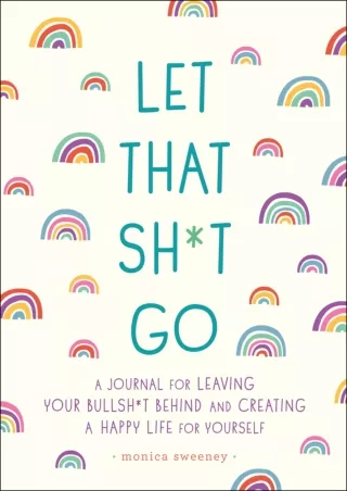 [PDF READ ONLINE] Let That Sh*t Go: A Journal for Leaving Your Bullsh*t Behind and Creating a