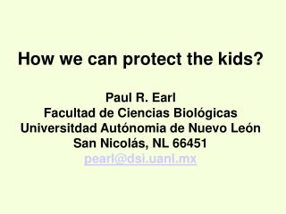 How we can protect the kids? Paul R. Earl Facultad de Ciencias Biológicas Universitdad Autónomia de Nuevo León San Nicol