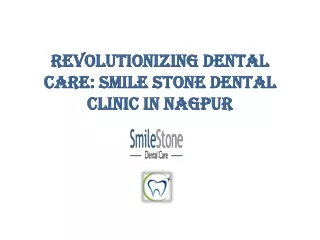 Revolutionizing Dental Care: Smile Stone Dental Clinic in Nagpur