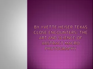 By Yvette Heiser Texas Close Encounters The Art and Science of Abstract Macro Photography