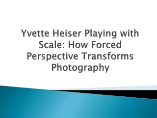 Yvette Heiser Playing with Scale How Forced Perspective Transforms Photography